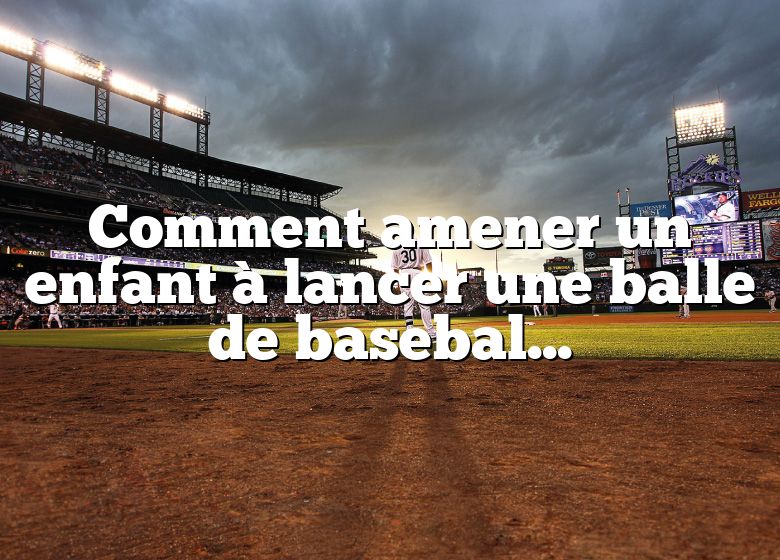 Comment amener un enfant à lancer une balle de baseball plus fort ?